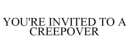YOU'RE INVITED TO A CREEPOVER trademark