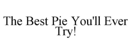 THE BEST PIE YOU'LL EVER TRY! trademark