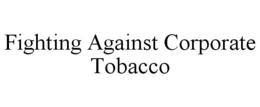 FIGHTING AGAINST CORPORATE TOBACCO trademark
