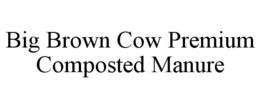 BIG BROWN COW PREMIUM COMPOSTED MANURE trademark
