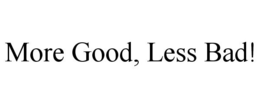MORE GOOD, LESS BAD! trademark