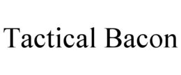 TACTICAL BACON trademark