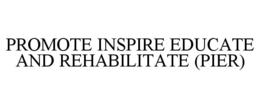 PROMOTE INSPIRE EDUCATE AND REHABILITATE (PIER) trademark