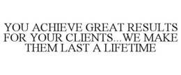 YOU ACHIEVE GREAT RESULTS FOR YOUR CLIENTS...WE MAKE THEM LAST A LIFETIME trademark