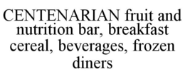 CENTENARIAN FRUIT AND NUTRITION BAR, BREAKFAST CEREAL, BEVERAGES, FROZEN DINERS trademark