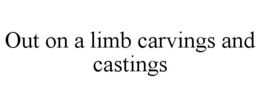 OUT ON A LIMB CARVINGS AND CASTINGS trademark