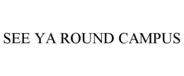 SEE YA ROUND CAMPUS trademark