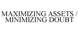 MAXIMIZING ASSETS / MINIMIZING DOUBT trademark