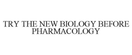 TRY THE NEW BIOLOGY BEFORE PHARMACOLOGY trademark