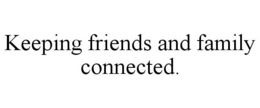 KEEPING FRIENDS AND FAMILY CONNECTED. trademark