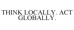 THINK LOCALLY. ACT GLOBALLY. trademark