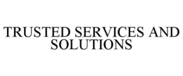 TRUSTED SERVICES AND SOLUTIONS trademark