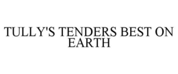 TULLY'S TENDERS BEST ON EARTH trademark