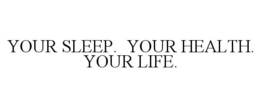 YOUR SLEEP. YOUR HEALTH. YOUR LIFE. trademark