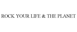 ROCK YOUR LIFE & THE PLANET trademark