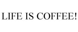 LIFE IS COFFEE! trademark