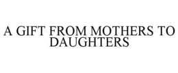 A GIFT FROM MOTHERS TO DAUGHTERS trademark