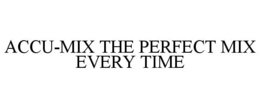 ACCU-MIX THE PERFECT MIX EVERY TIME trademark