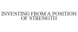 INVESTING FROM A POSITION OF STRENGTH trademark
