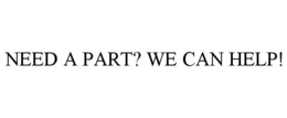 NEED A PART? WE CAN HELP! trademark