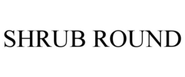 SHRUB ROUND trademark