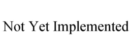 NOT YET IMPLEMENTED trademark