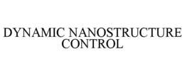 DYNAMIC NANOSTRUCTURE CONTROL trademark