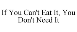 IF YOU CAN'T EAT IT, YOU DON'T NEED IT trademark