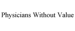 PHYSICIANS WITHOUT VALUE trademark