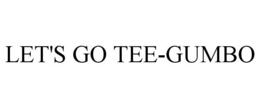 LET'S GO TEE-GUMBO trademark