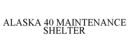 ALASKA 40 MAINTENANCE SHELTER trademark