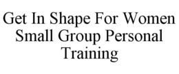 GET IN SHAPE FOR WOMEN SMALL GROUP PERSONAL TRAINING trademark