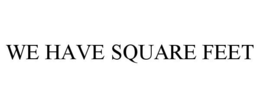 WE HAVE SQUARE FEET trademark