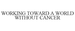 WORKING TOWARD A WORLD WITHOUT CANCER trademark