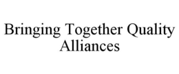 BRINGING TOGETHER QUALITY ALLIANCES trademark