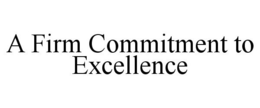 A FIRM COMMITMENT TO EXCELLENCE trademark