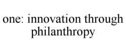 ONE: INNOVATION THROUGH PHILANTHROPY trademark