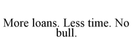 MORE LOANS. LESS TIME. NO BULL. trademark