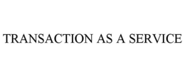 TRANSACTION AS A SERVICE trademark