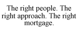 THE RIGHT PEOPLE. THE RIGHT APPROACH. THE RIGHT MORTGAGE. trademark