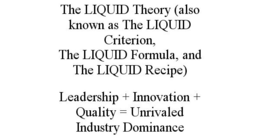 THE LIQUID THEORY (ALSO KNOWN AS THE LIQUID CRITERION, THE LIQUID FORMULA, AND THE LIQUID RECIPE) LEADERSHIP + INNOVATION + QUALITY = UNRIVALED INDUSTRY DOMINANCE trademark
