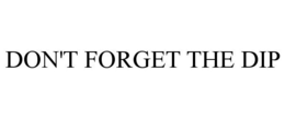 DON'T FORGET THE DIP trademark