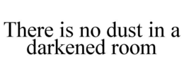 THERE IS NO DUST IN A DARKENED ROOM trademark