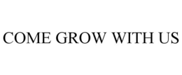 COME GROW WITH US trademark