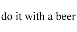 DO IT WITH A BEER trademark