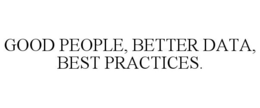 GOOD PEOPLE, BETTER DATA, BEST PRACTICES. trademark