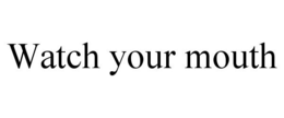 WATCH YOUR MOUTH trademark