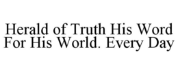 HERALD OF TRUTH HIS WORD FOR HIS WORLD. EVERY DAY trademark