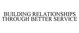 BUILDING RELATIONSHIPS THROUGH BETTER SERVICE trademark