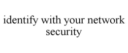 IDENTIFY WITH YOUR NETWORK SECURITY trademark
